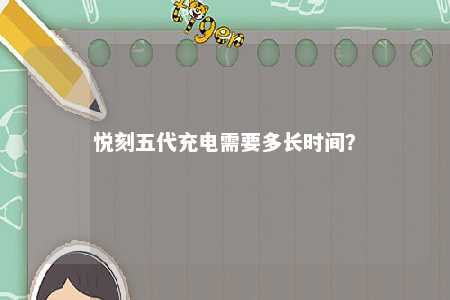 悦刻五代充电需要多长时间�？ 